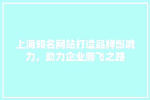 上海知名网站打造品牌影响力，助力企业腾飞之路
