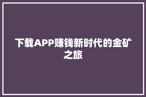 下载APP赚钱新时代的金矿之旅