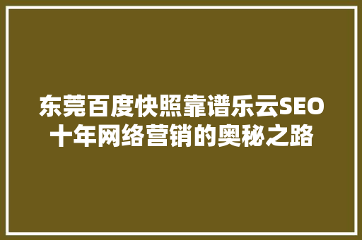 东莞百度快照靠谱乐云SEO十年网络营销的奥秘之路