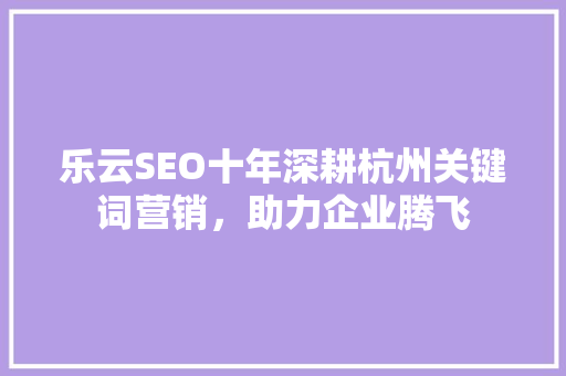 乐云SEO十年深耕杭州关键词营销，助力企业腾飞
