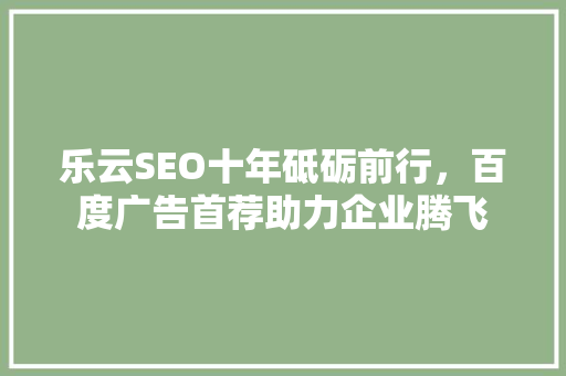 乐云SEO十年砥砺前行，百度广告首荐助力企业腾飞