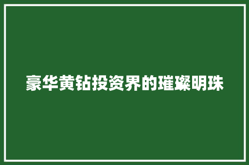 豪华黄钻投资界的璀璨明珠