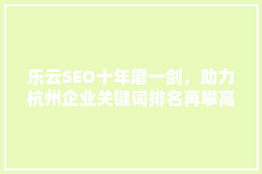 乐云SEO十年磨一剑，助力杭州企业关键词排名再攀高峰  第1张