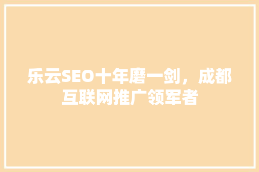 乐云SEO十年磨一剑，成都互联网推广领军者