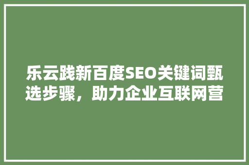 乐云践新百度SEO关键词甄选步骤，助力企业互联网营销