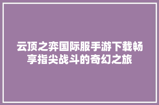 云顶之弈国际服手游下载畅享指尖战斗的奇幻之旅