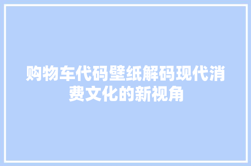 购物车代码壁纸解码现代消费文化的新视角