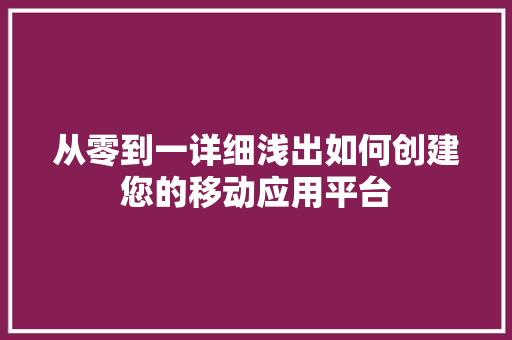 从零到一详细浅出如何创建您的移动应用平台