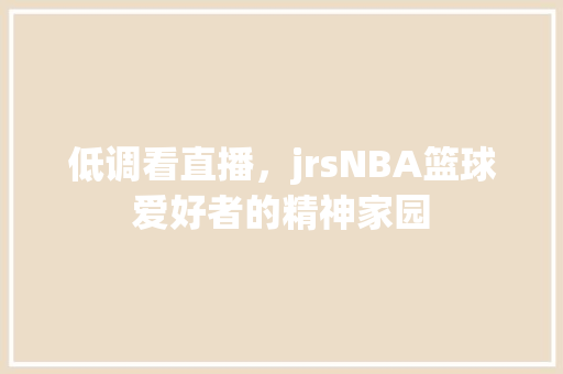 低调看直播，jrsNBA篮球爱好者的精神家园