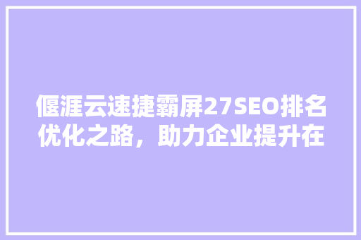 偃涯云速捷霸屏27SEO排名优化之路，助力企业提升在线竞争力