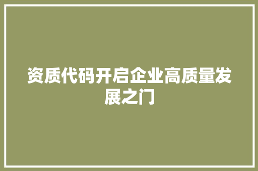 资质代码开启企业高质量发展之门