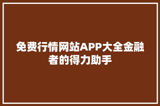免费行情网站APP大全金融者的得力助手