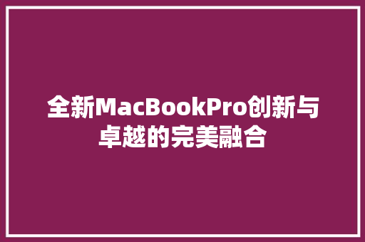 全新MacBookPro创新与卓越的完美融合