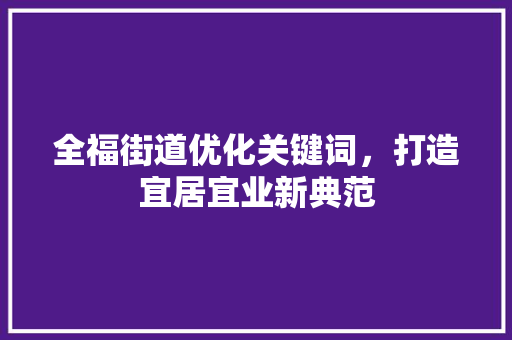 全福街道优化关键词，打造宜居宜业新典范