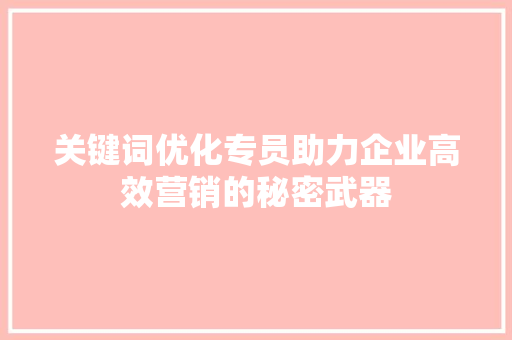 关键词优化专员助力企业高效营销的秘密武器