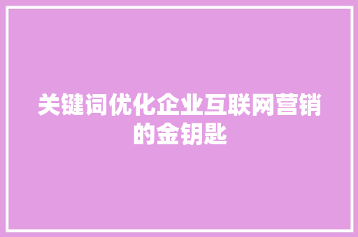 关键词优化企业互联网营销的金钥匙