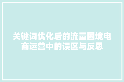 关键词优化后的流量困境电商运营中的误区与反思