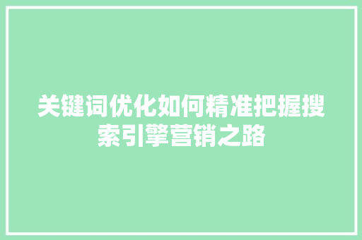 关键词优化如何精准把握搜索引擎营销之路