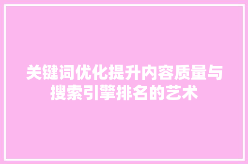 关键词优化提升内容质量与搜索引擎排名的艺术