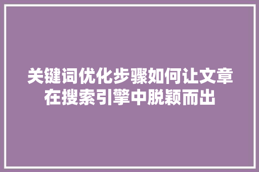关键词优化步骤如何让文章在搜索引擎中脱颖而出