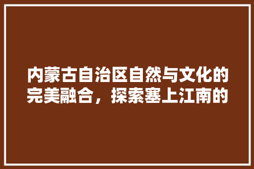 内蒙古自治区自然与文化的完美融合，探索塞上江南的独特魅力