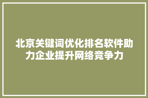 北京关键词优化排名软件助力企业提升网络竞争力