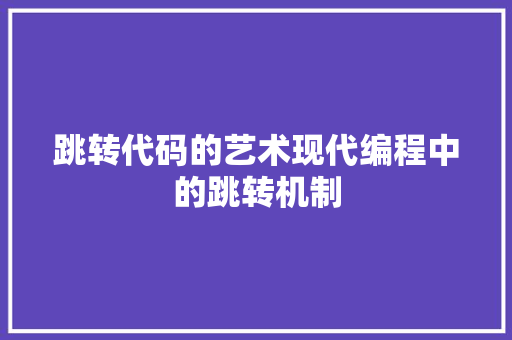 跳转代码的艺术现代编程中的跳转机制