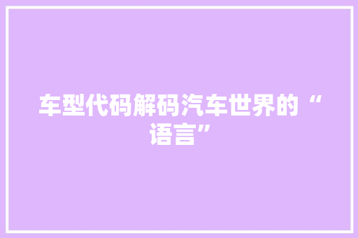 车型代码解码汽车世界的“语言”