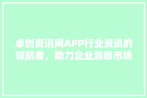 卓创资讯网APP行业资讯的领航者，助力企业洞悉市场风向