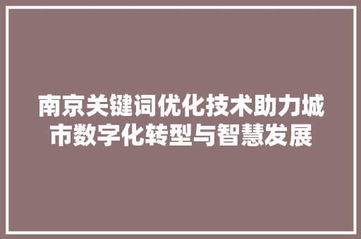 南京关键词优化技术助力城市数字化转型与智慧发展