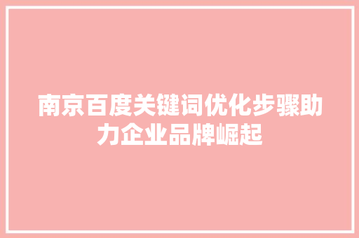 南京百度关键词优化步骤助力企业品牌崛起