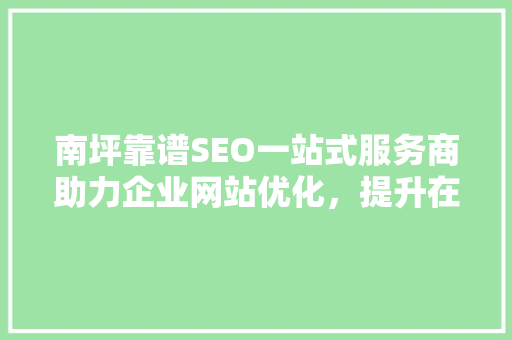 南坪靠谱SEO一站式服务商助力企业网站优化，提升在线竞争力
