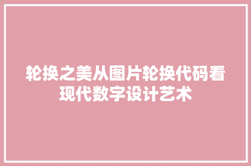 轮换之美从图片轮换代码看现代数字设计艺术