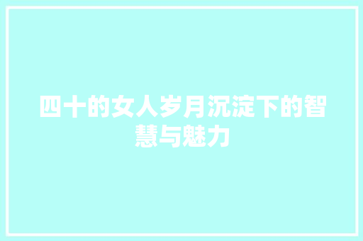 四十的女人岁月沉淀下的智慧与魅力