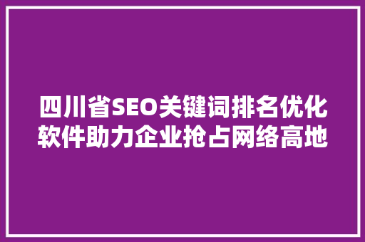 四川省SEO关键词排名优化软件助力企业抢占网络高地