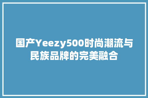 国产Yeezy500时尚潮流与民族品牌的完美融合