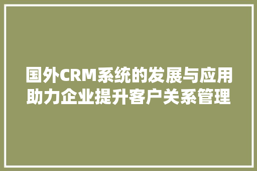 国外CRM系统的发展与应用助力企业提升客户关系管理