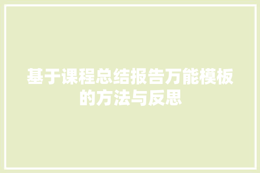 基于课程总结报告万能模板的方法与反思  第1张