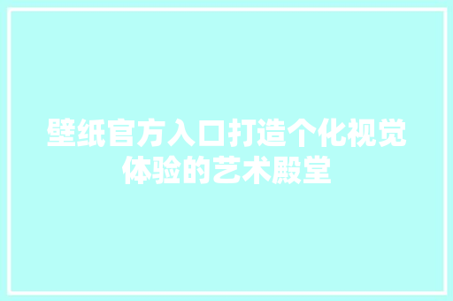 壁纸官方入口打造个化视觉体验的艺术殿堂