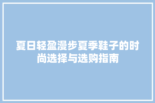 夏日轻盈漫步夏季鞋子的时尚选择与选购指南