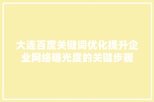大连百度关键词优化提升企业网络曝光度的关键步骤