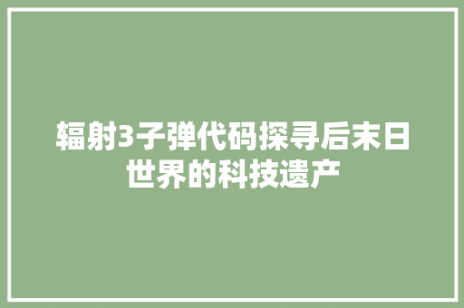 辐射3子弹代码探寻后末日世界的科技遗产