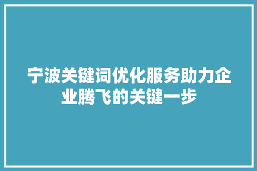 宁波关键词优化服务助力企业腾飞的关键一步