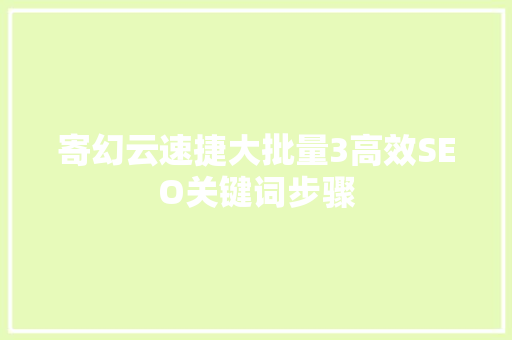 寄幻云速捷大批量3高效SEO关键词步骤