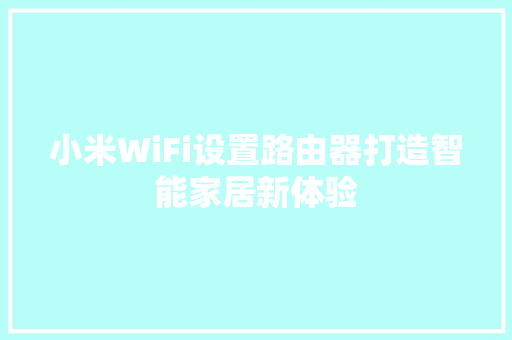 小米WiFi设置路由器打造智能家居新体验