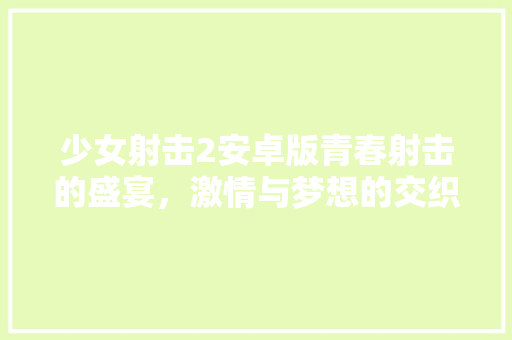 少女射击2安卓版青春射击的盛宴，激情与梦想的交织