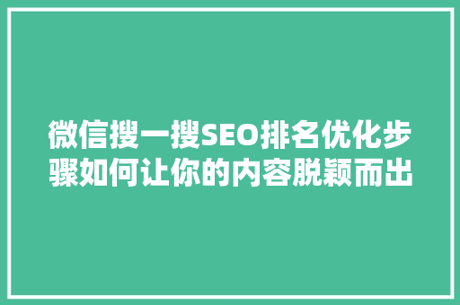 微信搜一搜SEO排名优化步骤如何让你的内容脱颖而出