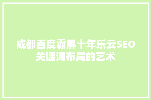 成都百度霸屏十年乐云SEO关键词布局的艺术