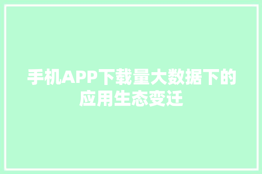 手机APP下载量大数据下的应用生态变迁