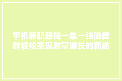 手机兼职赚钱一单一结微信群轻松实现财富增长的新途径